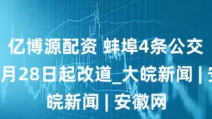 亿博源配资 蚌埠4条公交线路6月28日起改道_大皖新闻 | 安徽网
