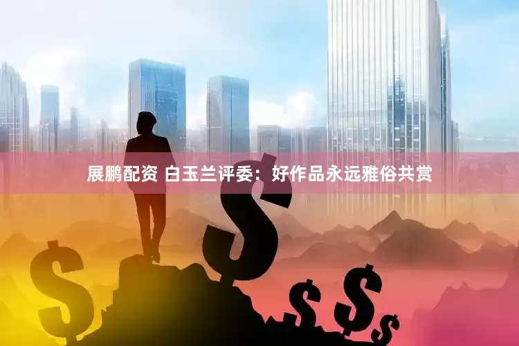 展鹏配资 白玉兰评委：好作品永远雅俗共赏