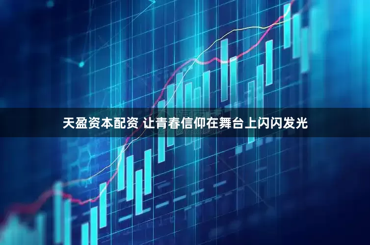 天盈资本配资 让青春信仰在舞台上闪闪发光
