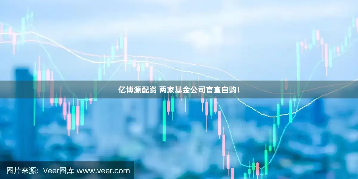 亿博源配资 两家基金公司官宣自购！