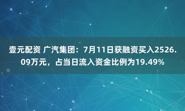 壹元配资 广汽集团：7月11日获融资买入2526.09万元，占当日流入资金比例为19.49%