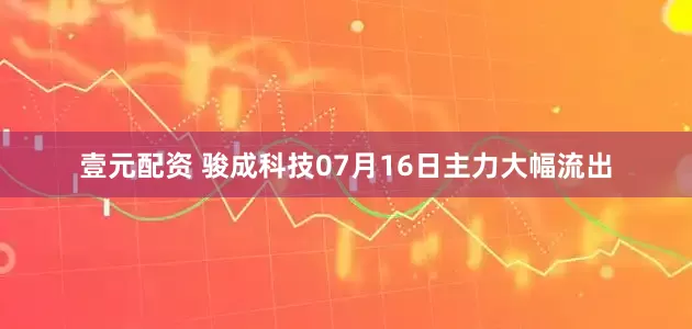 壹元配资 骏成科技07月16日主力大幅流出