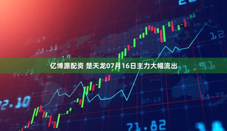 亿博源配资 楚天龙07月16日主力大幅流出