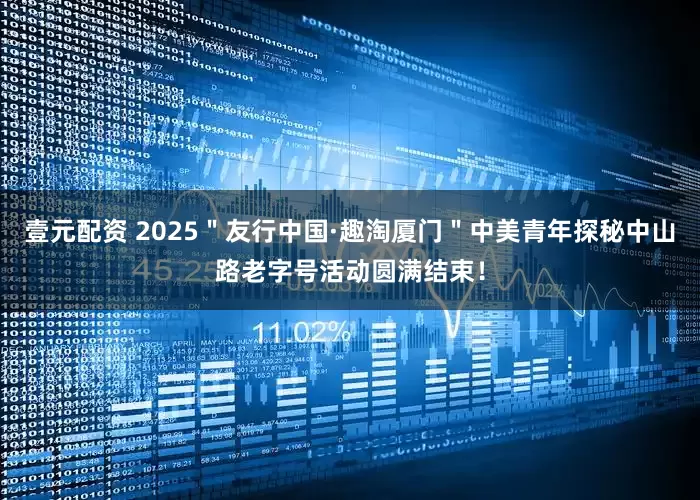 壹元配资 2025＂友行中国·趣淘厦门＂中美青年探秘中山路老字号活动圆满结束！