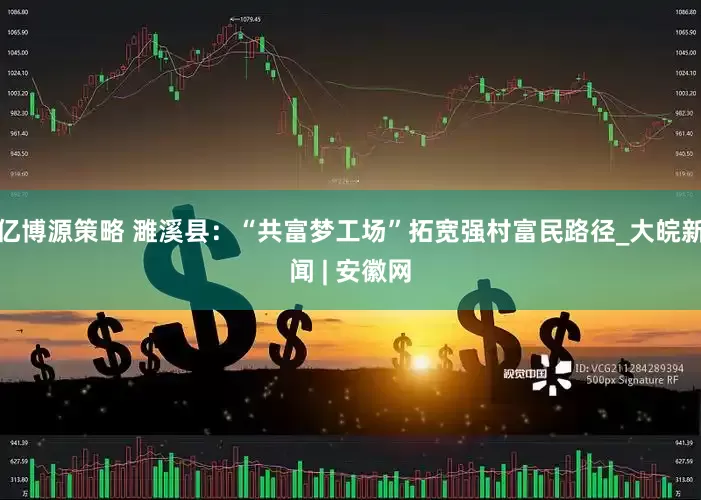亿博源策略 濉溪县：“共富梦工场”拓宽强村富民路径_大皖新闻 | 安徽网