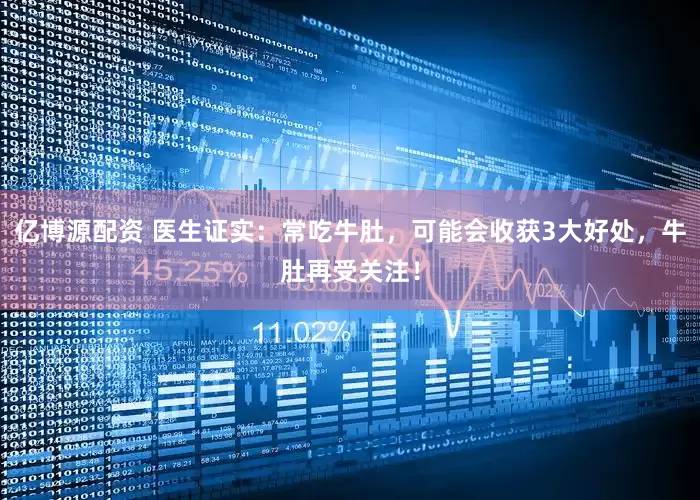亿博源配资 医生证实：常吃牛肚，可能会收获3大好处，牛肚再受关注！