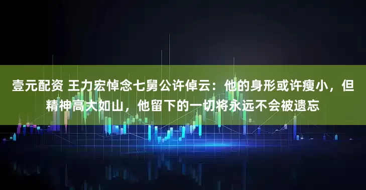 壹元配资 王力宏悼念七舅公许倬云：他的身形或许瘦小，但精神高大如山，他留下的一切将永远不会被遗忘