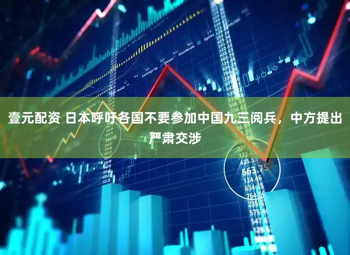 壹元配资 日本呼吁各国不要参加中国九三阅兵，中方提出严肃交涉