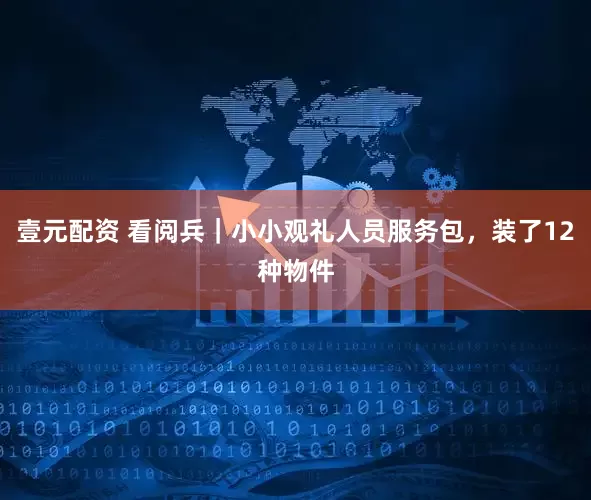 壹元配资 看阅兵｜小小观礼人员服务包，装了12种物件