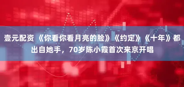 壹元配资 《你看你看月亮的脸》《约定》《十年》都出自她手，70岁陈小霞首次来京开唱