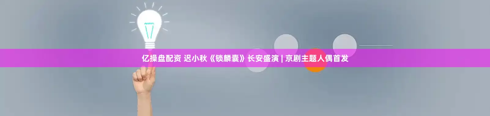 亿操盘配资 迟小秋《锁麟囊》长安盛演 | 京剧主题人偶首发