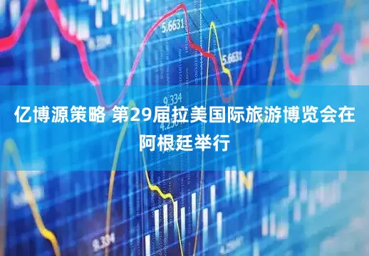 亿博源策略 第29届拉美国际旅游博览会在阿根廷举行