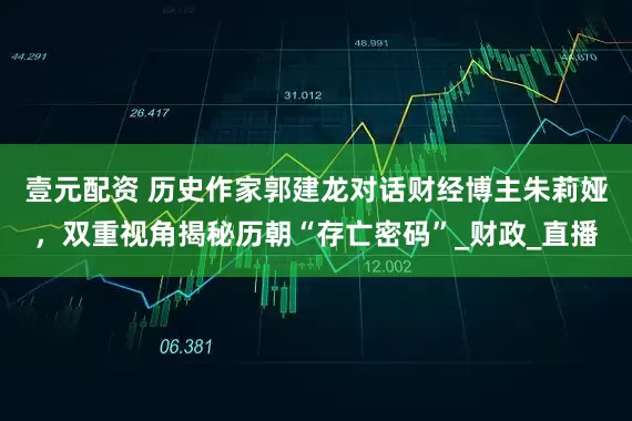 壹元配资 历史作家郭建龙对话财经博主朱莉娅，双重视角揭秘历朝“存亡密码”_财政_直播