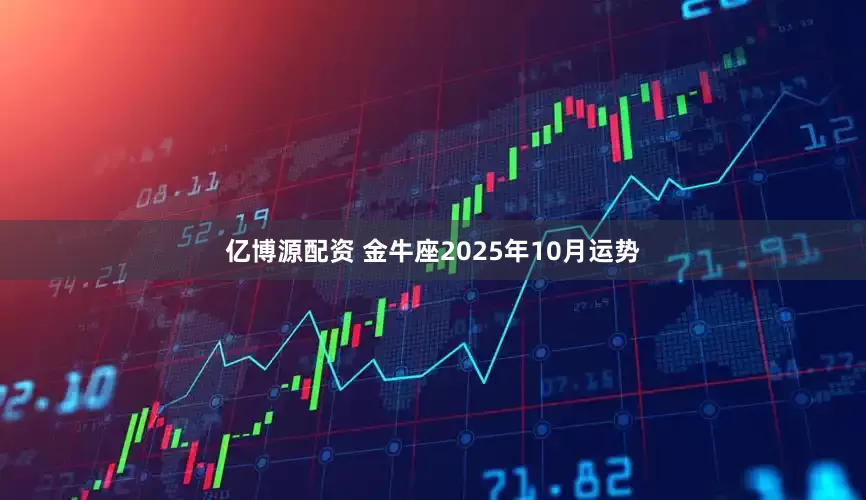 亿博源配资 金牛座2025年10月运势