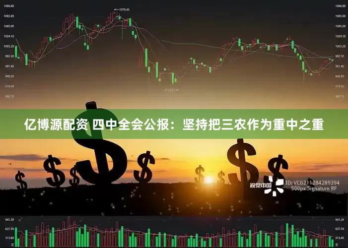 亿博源配资 四中全会公报：坚持把三农作为重中之重