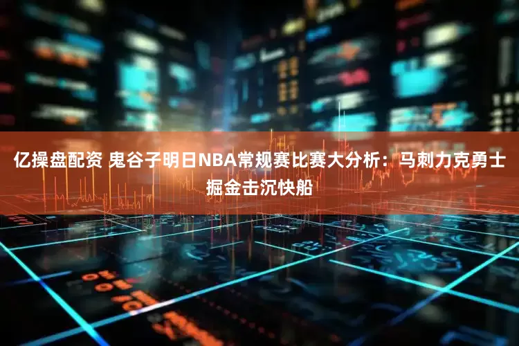 亿操盘配资 鬼谷子明日NBA常规赛比赛大分析：马刺力克勇士掘金击沉快船