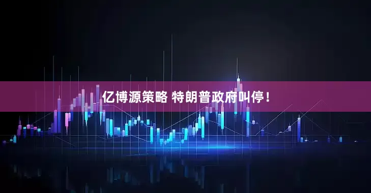 亿博源策略 特朗普政府叫停！