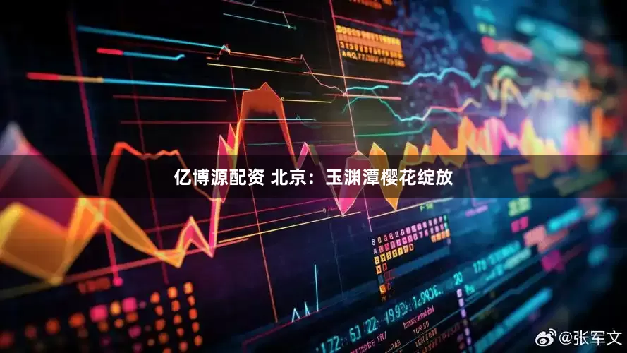 亿博源配资 北京：玉渊潭樱花绽放